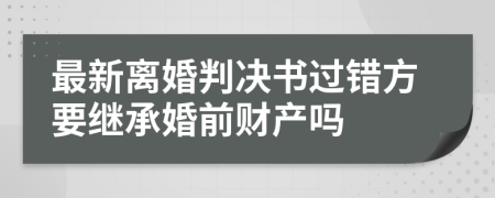 最新离婚判决书过错方要继承婚前财产吗