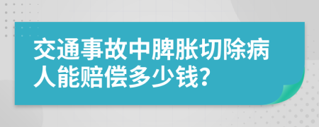 交通事故中脾胀切除病人能赔偿多少钱？