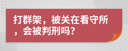 打群架，被关在看守所，会被判刑吗？