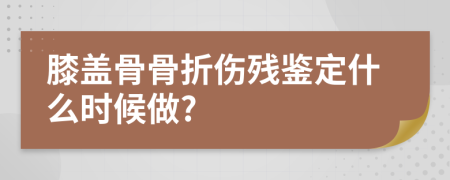 膝盖骨骨折伤残鉴定什么时候做?