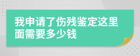 我申请了伤残鉴定这里面需要多少钱