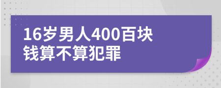 16岁男人400百块钱算不算犯罪