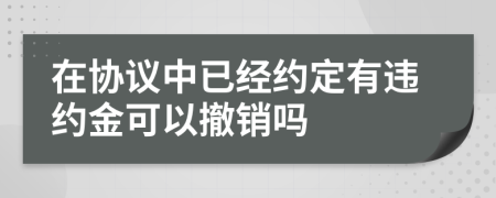 在协议中已经约定有违约金可以撤销吗