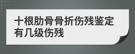 十根肋骨骨折伤残鉴定有几级伤残