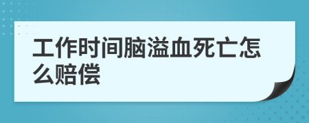 工作时间脑溢血死亡怎么赔偿