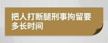 把人打断腿刑事拘留要多长时间