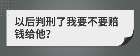 以后判刑了我要不要赔钱给他？