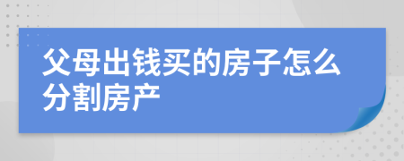 父母出钱买的房子怎么分割房产