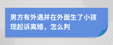 男方有外遇并在外面生了小孩现起诉离婚，怎么判