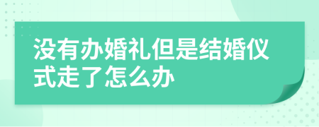 没有办婚礼但是结婚仪式走了怎么办