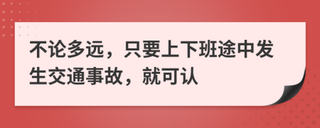 不论多远，只要上下班途中发生交通事故，就可认