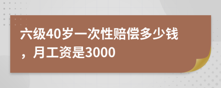 六级40岁一次性赔偿多少钱，月工资是3000