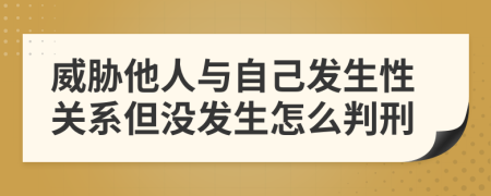 威胁他人与自己发生性关系但没发生怎么判刑