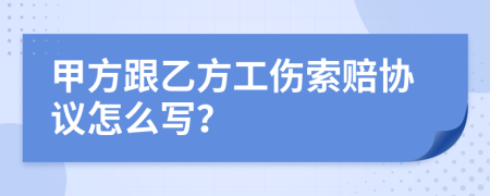 甲方跟乙方工伤索赔协议怎么写？