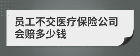 员工不交医疗保险公司会赔多少钱