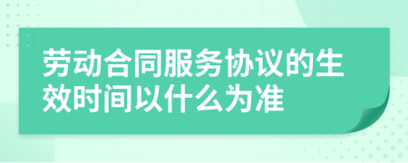 劳动合同服务协议的生效时间以什么为准