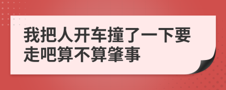 我把人开车撞了一下要走吧算不算肇事