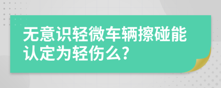 无意识轻微车辆擦碰能认定为轻伤么?