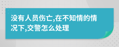 没有人员伤亡,在不知情的情况下,交警怎么处理