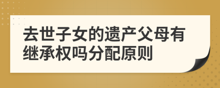 去世子女的遗产父母有继承权吗分配原则