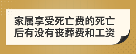 家属享受死亡费的死亡后有没有丧葬费和工资