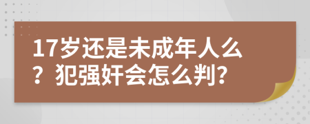 17岁还是未成年人么？犯强奸会怎么判？