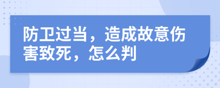 防卫过当，造成故意伤害致死，怎么判