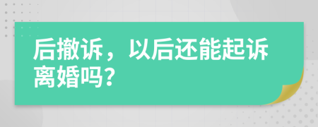 后撤诉，以后还能起诉离婚吗？