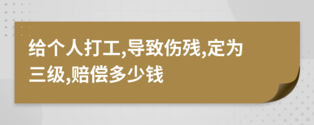 给个人打工,导致伤残,定为三级,赔偿多少钱