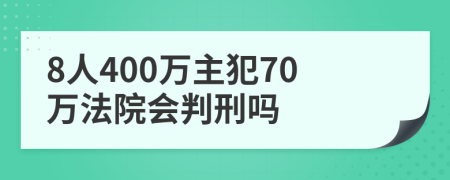 8人400万主犯70万法院会判刑吗