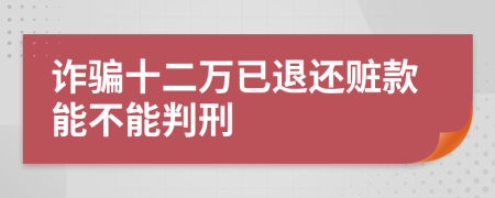 诈骗十二万已退还赃款能不能判刑