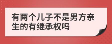 有两个儿子不是男方亲生的有继承权吗