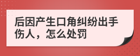 后因产生口角纠纷出手伤人，怎么处罚