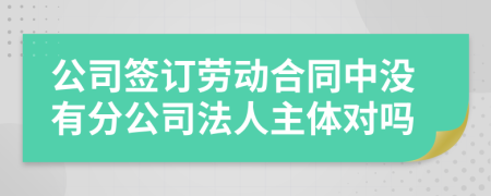 公司签订劳动合同中没有分公司法人主体对吗