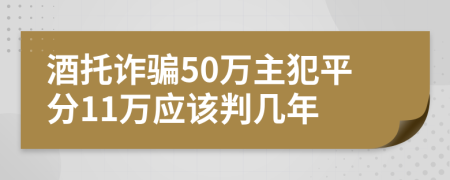 酒托诈骗50万主犯平分11万应该判几年