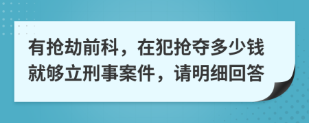 有抢劫前科，在犯抢夺多少钱就够立刑事案件，请明细回答