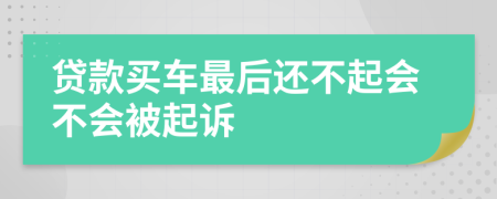 贷款买车最后还不起会不会被起诉