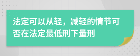 法定可以从轻，减轻的情节可否在法定最低刑下量刑