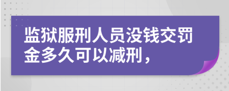 监狱服刑人员没钱交罚金多久可以减刑，