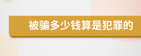 被骗多少钱算是犯罪的