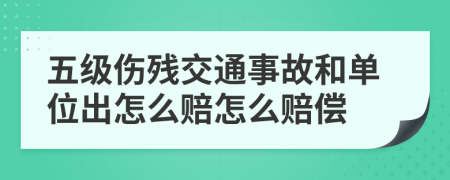 五级伤残交通事故和单位出怎么赔怎么赔偿