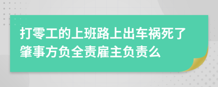 打零工的上班路上出车祸死了肇事方负全责雇主负责么