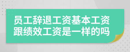 员工辞退工资基本工资跟绩效工资是一样的吗