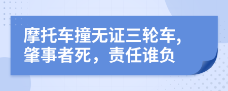 摩托车撞无证三轮车,肇事者死，责任谁负