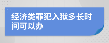 经济类罪犯入狱多长时间可以办