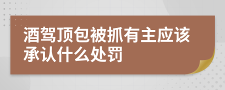 酒驾顶包被抓有主应该承认什么处罚