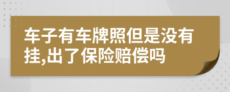 车子有车牌照但是没有挂,出了保险赔偿吗