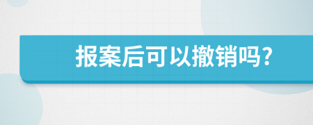 报案后可以撤销吗?