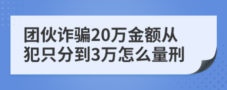 团伙诈骗20万金额从犯只分到3万怎么量刑