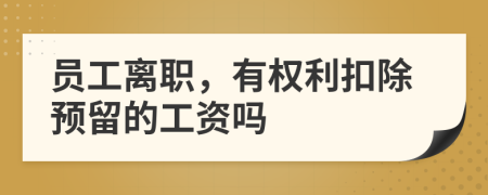 员工离职，有权利扣除预留的工资吗
